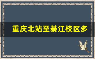 重庆北站至綦江校区多远