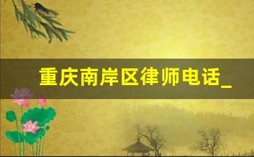 重庆南岸区律师电话_重庆市南岸区社保局咨询电话