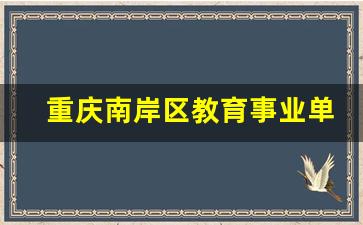 重庆南岸区教育事业单位公开招聘公告_重庆渝中区事业单位面试成绩