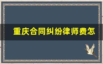 重庆合同纠纷律师费怎么收_重庆律师