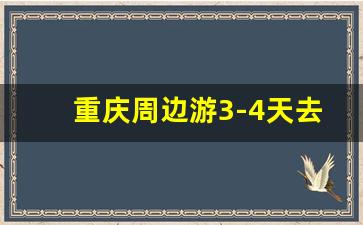 重庆周边游3-4天去哪里