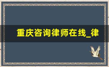 重庆咨询律师在线_律师事务所在线咨询