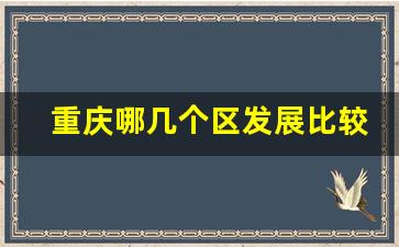 重庆哪几个区发展比较好_重庆哪个区房价便宜