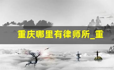 重庆哪里有律师所_重庆三灵律师事务所