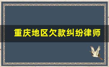 重庆地区欠款纠纷律师电话多少_欠钱不还起诉有用吗