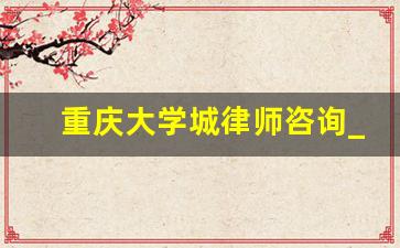 重庆大学城律师咨询_重庆在线律师咨询