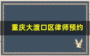 重庆大渡口区律师预约咨询_重庆大渡口律师事务所具体地址