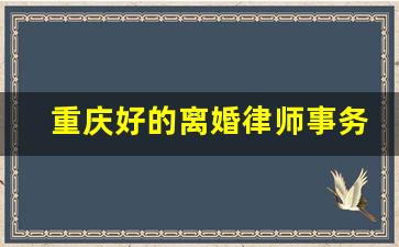 重庆好的离婚律师事务所_打离婚纠纷的重庆律师事务所