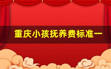 重庆小孩抚养费标准一月多少钱