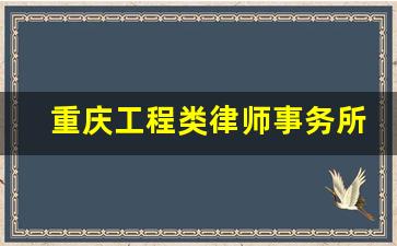 重庆工程类律师事务所前十名_工程律师事务所咨询