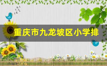 重庆市九龙坡区小学排名一览表_重庆谢家湾小学学费一年多少