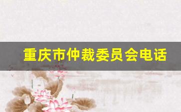 重庆市仲裁委员会电话_劳动仲裁不予受理6个条件