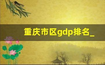 重庆市区gdp排名_重庆最富有的区排名