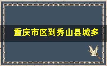 重庆市区到秀山县城多少公里_重庆到秀山汽车几个小时