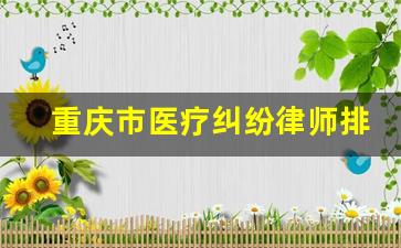 重庆市医疗纠纷律师排名_医疗纠纷律师费用收取标准