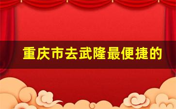 重庆市去武隆最便捷的方式