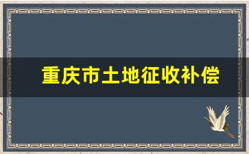 重庆市土地征收补偿