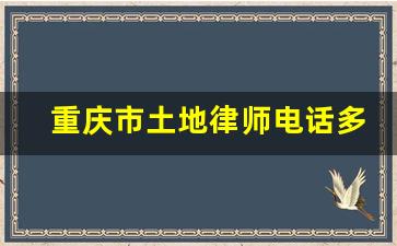 重庆市土地律师电话多少_重庆江津区律师咨询