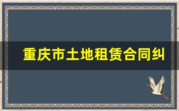 重庆市土地租赁合同纠纷律师推荐