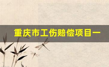 重庆市工伤赔偿项目一览表_重庆市工伤定点医院一览表