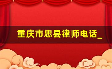 重庆市忠县律师电话_重庆律师电话是多少