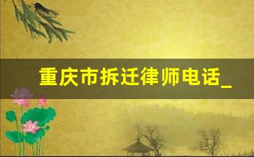 重庆市拆迁律师电话_重庆630法律电话