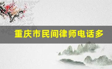 重庆市民间律师电话多少_重庆律师咨询免费热线123