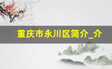 重庆市永川区简介_介绍我的家乡永川