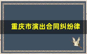 重庆市演出合同纠纷律师费怎么算