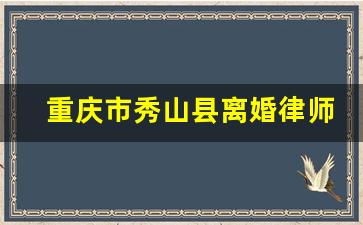 重庆市秀山县离婚律师电话号码_重庆律师免费咨询电话