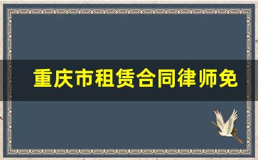 重庆市租赁合同律师免费法律咨询_重庆租赁合同在哪里备案