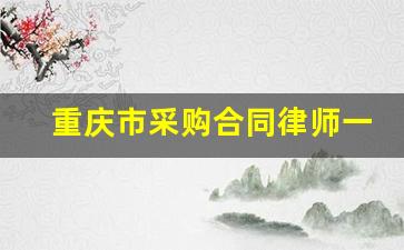 重庆市采购合同律师一般怎么收费_重庆有免费律师吗