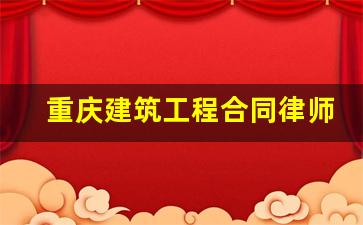 重庆建筑工程合同律师怎么样_律师重庆