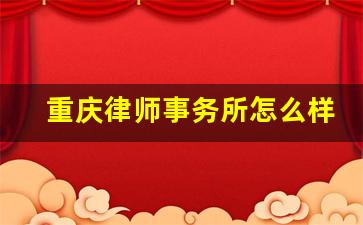 重庆律师事务所怎么样_重庆口碑好律师事务所