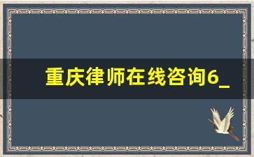 重庆律师在线咨询6_24小时律师在线咨询