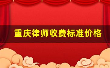 重庆律师收费标准价格表2023_律师收费标准最新规定出台