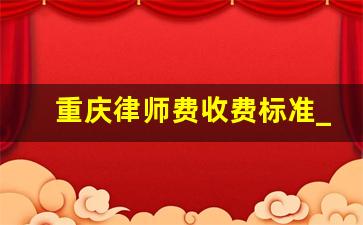 重庆律师费收费标准_重庆俊采律师事务所怎么收费