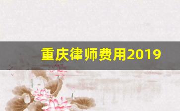 重庆律师费用2019收取标准