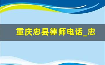 重庆忠县律师电话_忠县律师事务所有几家