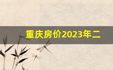 重庆房价2023年二手房_重庆市目前房价是多少