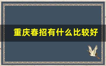 重庆春招有什么比较好的学校_重庆春招难度