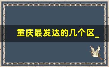 重庆最发达的几个区_重庆成都谁是西部老大