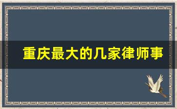 重庆最大的几家律师事务所_重庆最有名气的律师事务所