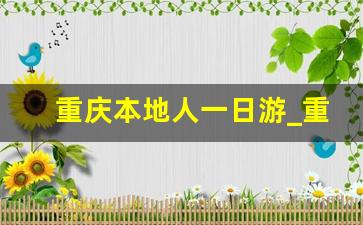 重庆本地人一日游_重庆本地人耍的地方