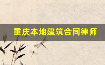 重庆本地建筑合同律师微信咨询