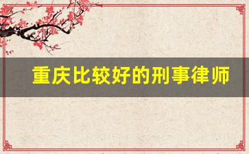 重庆比较好的刑事律师_律师事务所法律咨询