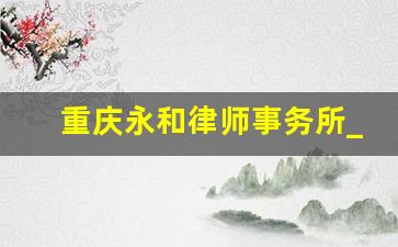 重庆永和律师事务所_重庆山都律师事务所地址