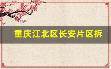 重庆江北区长安片区拆迁_长安三工厂片区改造内容