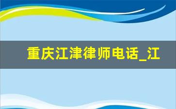 重庆江津律师电话_江津到重庆汽车时刻表