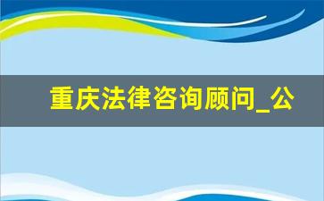 重庆法律咨询顾问_公司法律顾问